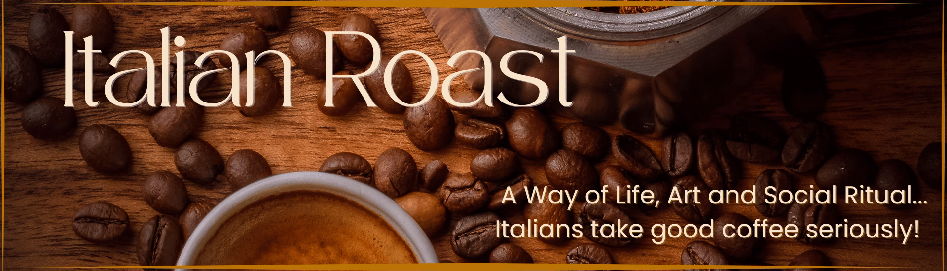 A dark banner with a hot coffee, scattered coffee beans and Italian Roast as the title, followed by 'A Way of life, art and social ritual...Italians take good coffee seriously!'