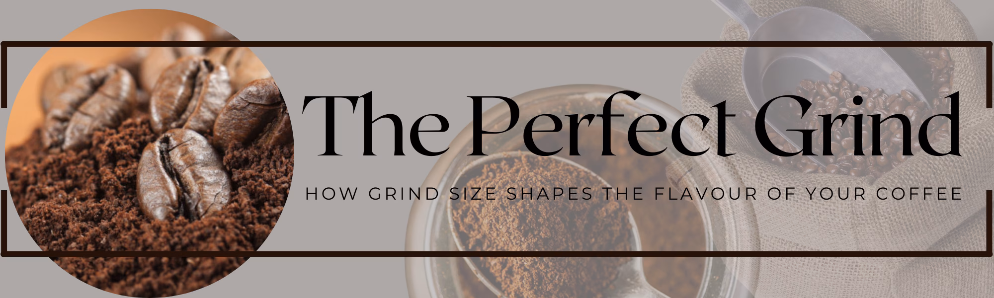 A grey banner with an image of coffee beans and grounds in a pile within a circular frame, the words read The Perfect grind. How coffee grind size shapes the flavour of your coffee